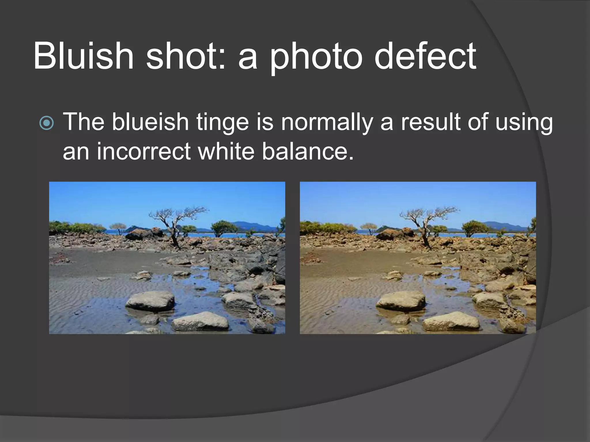 Bluish shot: a photo defect
   The blueish tinge is normally a result of using
    an incorrect white balance.
 