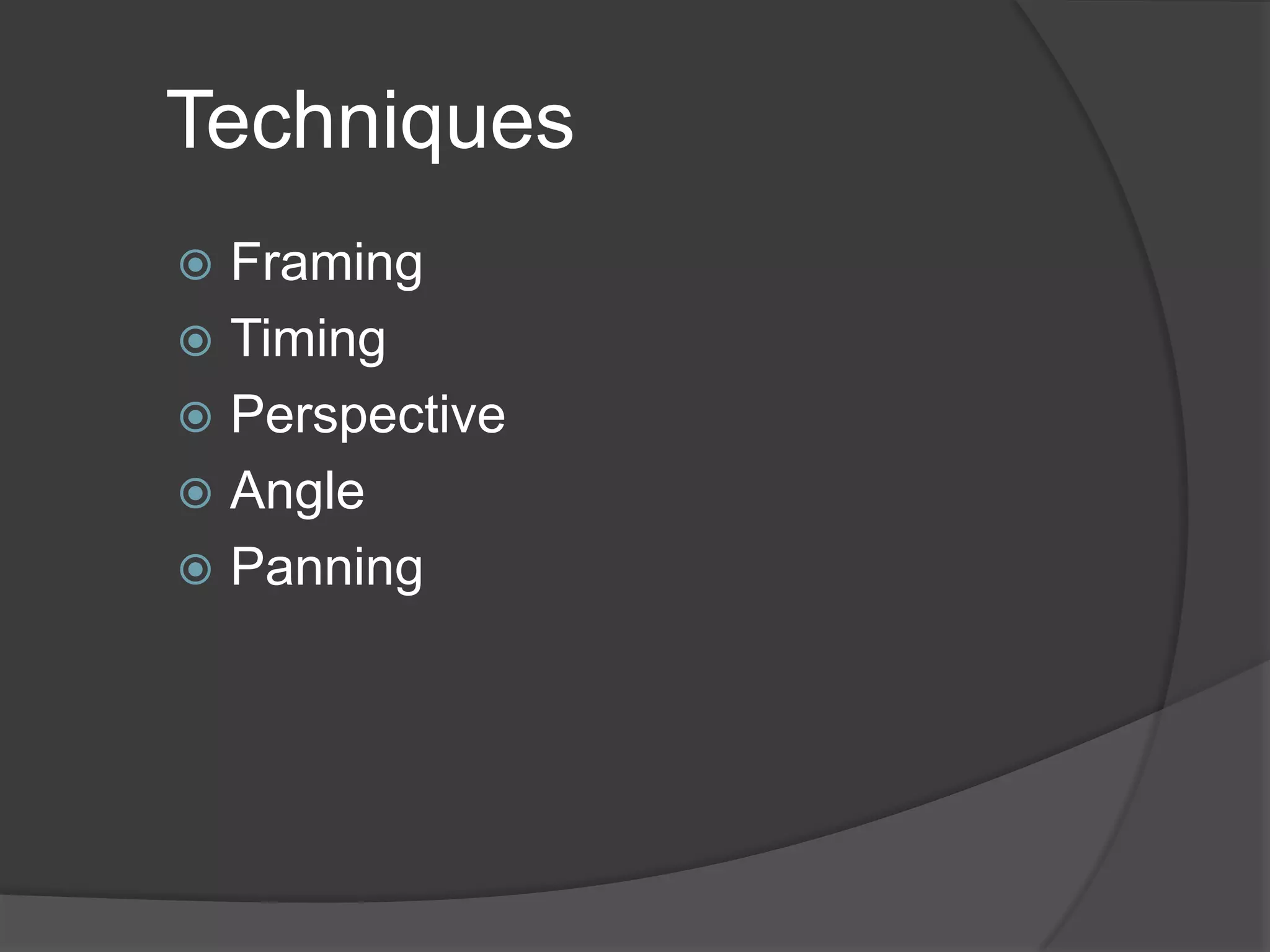 Techniques
 Framing
 Timing
 Perspective
 Angle
 Panning
 