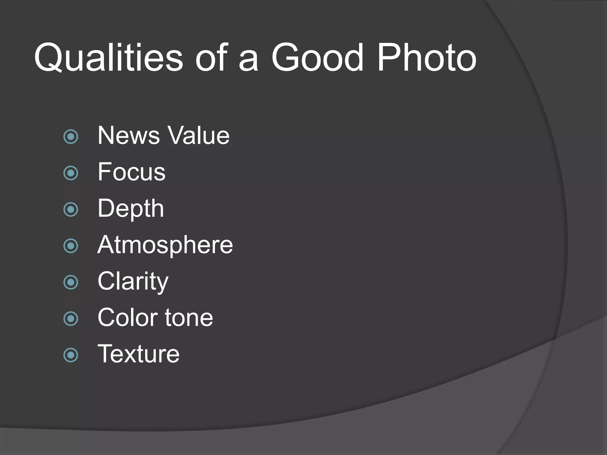 Qualities of a Good Photo
    News Value
    Focus
    Depth
    Atmosphere
    Clarity
    Color tone
    Texture
 