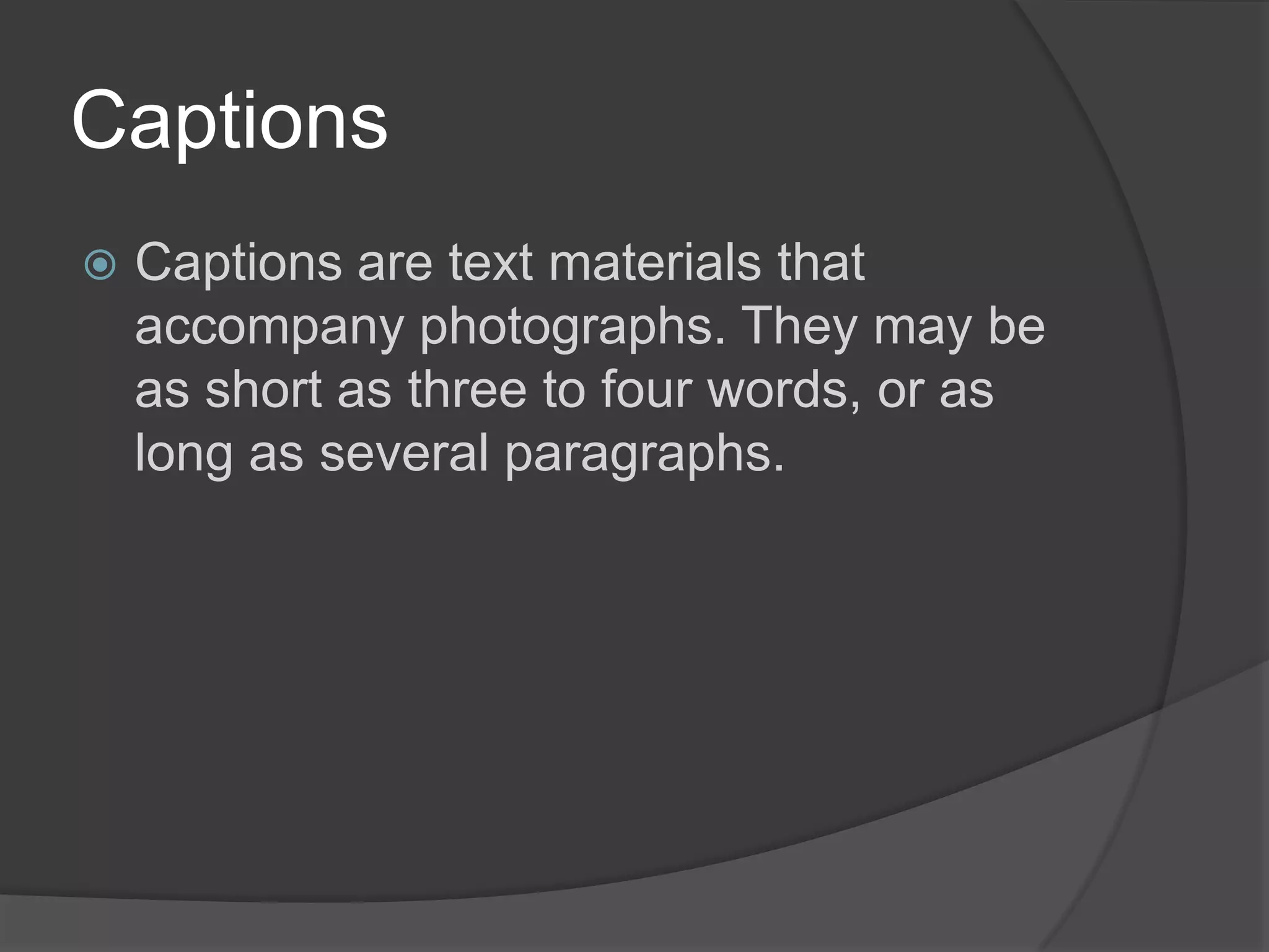 Captions
   Captions are text materials that
    accompany photographs. They may be
    as short as three to four words, or as
    long as several paragraphs.
 