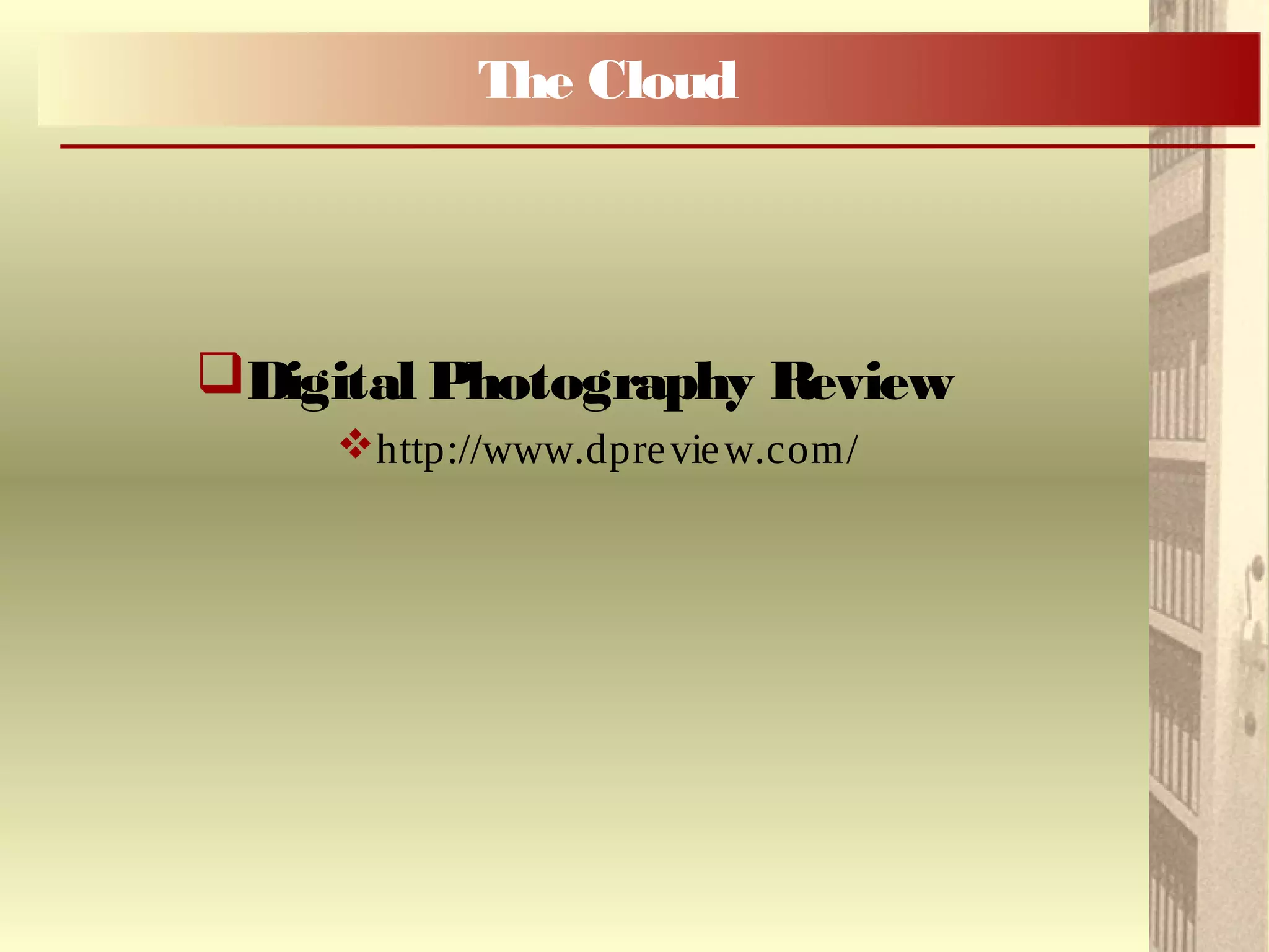 Digital Photography Review
http://www.dpreview.com/
The Cloud
 