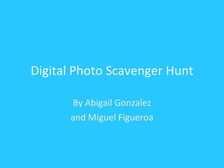 Digital Photo Scavenger Hunt By Abigail Gonzalez and Miguel Figueroa 