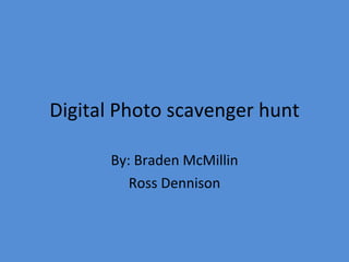 Digital Photo scavenger hunt By: Braden McMillin Ross Dennison 