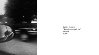 Kaitlyn Cercone 
“Speeding through life” 
Balance 
2014 
