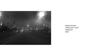 Kaitlyn Cercone
“Dead-man’s road”
Proportion
2014