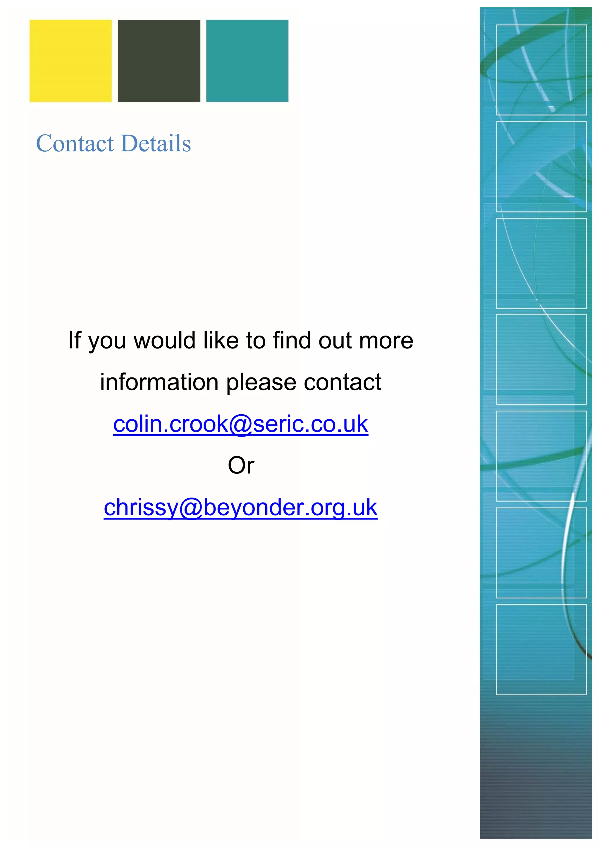 Contact Details 
If you would like to find out more information please contact colin.crook@seric.co.uk 
Or 
chrissy@beyonder.org.uk 
