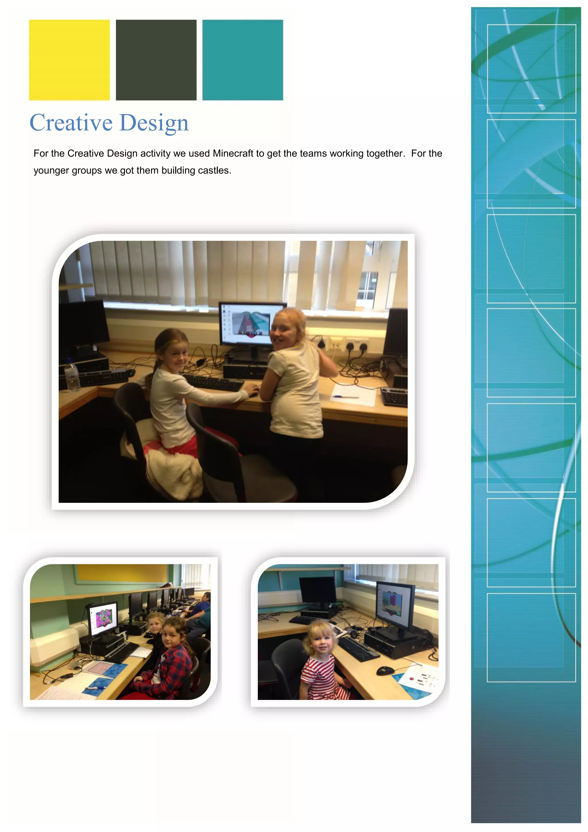 Creative Design 
For the Creative Design activity we used Minecraft to get the teams working together. For the younger groups we got them building castles. 
 