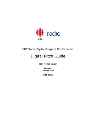 CBC Radio Digital Program Development

     Digital Pitch Guide
           2011 / 2012 Season

                Revised:
              October 2011

               CBC Radio
 