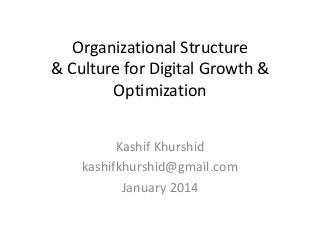 Organizational Structure
& Culture for Digital Growth &
Optimization
Kashif Khurshid
kashifkhurshid@gmail.com
January 2014

 