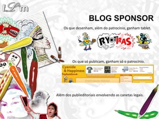 BLOG SPONSOROs que desenham, além do patrocínio, ganham tablet.Os que só publicam, ganham só o patrocínio.Além dos publieditoriais envolvendo as canetas legais.