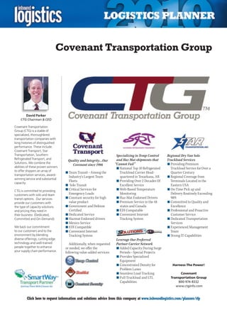 Covenant Transportation Group




         David Parker
    CTG Chairman  CEO

Covenant Transportation
Group (CTG) is a stable of
specialized, thoroughbred
transportation companies with
long histories of distinguished
performance. These include:
Covenant Transport, Star
Transportation, Southern                                               Specializing in Temp Control     Regional Dry Van Solo
Refrigerated Transport, and                                            and Haz Mat shipments that       Truckload Services
                                     Quality and Integrity…Our
Solutions. We combine the                                             “Cannot Fail”                     n	Providing Premium
                                       Covenant since 1986
abilities of these proven winners                                      n	National Top 10 Refrigerated     Truckload Service for Over a
to offer shippers an array of
                                    n	Team Transit – Among the           Truckload	Carrier	Head-          Quarter Century
transportation services, award-
                                      Industry’s Largest Team            quartered in Texarkana, AR     n	Regional Coverage from
winning service and substantial
                                      Fleets                           n	Providing Over 2 Decades Of      Terminals Located in the
capacity.
                                    n	 Solo Transit                      Excellent Service                Eastern USA
CTG is committed to providing       n	Critical Services for            n	Web-Based Temperature          n	On-Time Pick up and
customers with solo and team          Emergency Loads                    Monitoring                       Delivery Routinely Exceeding
transit options. Our services       n	Constant security for high       n	Haz-Mat	Endorsed	Drivers         98%
provide our customers with            value product                    n	Premium Service in the 48      n	Committed to Quality and
the type of capacity solutions      n	Government and Defense             states and Canada                Excellence
and pricing they need in              Certified                        n	EDI Compatable                 n	Professional and Proactive
their business (Dedicated,          n	Dedicated Service                n	Convenient Internet              Customer Service
Committed and On-Demand).           n	Hazmat	Endorsed	drivers            Tracking System                n	Dedicated Transportation
                                    n	Mexico Service                                                      Services
We back our commitment              n	EDI Compatible                                                    n	Experienced Management
to our customers and to the         n	Convenient Internet                                                 Team
environment by blending               Tracking System                                                   n	Strong IT Capabilities
diverse offerings, cutting edge                                       Leverage Our Preferred
technology and well-trained            Additionally, when requested   Partner Carrier Network
people together to enhance          or needed, we offer the           n	Added Capacity During Surge
your supply chain performance.      following value-added services:     Periods – Special Projects
                                                                      n	Provides Specialized
                                                                        Equipment
                                                                      n	Concentrated Density for           Harness The Power!
                                                                        Problem Lanes
                                                                      n	Seamless Load Tracking                  Covenant
                                                                      n	Full Truckload and LTL            Transportation Group
                                                                        Capabilities                          800-974-8332
                                                                                                             www.ctginfo.com


C        Click here to request information and solutions advice from this company at www.inboundlogistics.com/planner/rfp           V
 