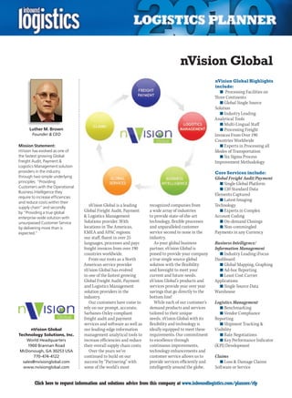 nVision Global
                                                                                                          nVision Global Highlights
                                                                                                          include:
                                                                                                             n	 Processing Facilities on
                                                                                                          Three Continents
                                                                                                             n	Global Single Source
                                                                                                          Solution
                                                                                                             n	Industry Leading
                                                                                                          Analytical Tools
                                                                                                             n	Multi-Lingual Staff
      Luther M. Brown                                                                                        n	Processing Freight
       Founder  CEO                                                                                      Invoices From Over 190
                                                                                                          Countries Worldwide
Mission Statement:                                                                                           n	Experts in Processing all
nVision has evolved as one of                                                                             Modes of Transportation
the fastest growing Global                                                                                   n	Six Sigma Process
Freight Audit, Payment                                                                                   Improvement Methodology
Logistics Management solution
providers in the industry                                                                                 Core Services include:
through two simple underlying                                                                             Global Freight Audit/Payment
principles: “Providing                                                                                       n	Single Global Platform
Customers with the Operational
                                                                                                             n	120 Standard Data
Business Intelligence they
                                                                                                          Elements Captured
require to increase efficiencies
                                                                                                             n	Latest Imaging
and reduce costs within their
supply chain” and secondly
                                      nVision Global is a leading      recognized companies from          Technology
by “Providing a true global        Global Freight Audit, Payment       a wide array of industries            n	Experts in Complex
enterprise-wide solution with       Logistics Management              to provide state-of-the-art        Account Coding
unsurpassed Customer Service       Solutions provider. With            technology, flexible processes        n	On-demand Closings
by delivering more than is         locations in The Americas,          and unparalleled customer             n	Non-commingled
expected.”                         EMEA and APAC regions;              service second to none in the      Payments in any Currency
                                   our staff, fluent in over 25        industry.
                                   languages, processes and pays          As your global business         Business Intelligence/
                                   freight invoices from over 190      partner, nVision Global is         Information Management
                                   countries worldwide.                poised to provide your company        n	Industry Leading iFocus
                                      From our roots as a North        a true single source global        Dashboard
                                   American service provider           solution with the flexibility         n	Global Mapping, Graphing
                                   nVision Global has evolved          and foresight to meet your            n	Ad-hoc Reporting
                                   to one of the fastest growing       current and future needs.             n	Least Cost Carrier
                                   Global Freight Audit, Payment       nVision Global’s products and      Applications
                                   and Logistics Management            services provide year over year       n	Single Source Data
                                   solution providers in the           savings that go directly to the    Warehouse
                                   industry.                           bottom line!
                                      Our customers have come to          While each of our customer’s    Logistics Management
                                   rely on our prompt, accurate,       demand products and services          n	Benchmarking
                                   Sarbanes-Oxley compliant            tailored to their unique              n	Vendor Compliance
                                   freight audit and payment           needs, nVision Global with its     Reporting
                                   services and software as well as    flexibility and technology is         n	Shipment Tracking 
      nVision Global               our leading-edge information        ideally equipped to meet these     Visibility
Technology Solutions, Inc.         management analytical tools to      requirements. Our commitment          n	Rate Negotiations
    World Headquarters             increase efficiencies and reduce    to excellence through                 n	Key Performance Indicator
     1900 Brannan Road             their overall supply chain costs.   continuous improvements,           (KPI) Development
 McDonough, GA 30253 USA              Over the years we’ve             technology enhancements and
        770-474-4122               continued to build on our           customer service allows us to      Claims
  sales@nvisionglobal.com          success by “Partnering” with        provide services efficiently and     n	Loss  Damage Claims
  www.nvisionglobal.com            some of the world’s most            intelligently around the globe.    Software or Service


C        Click here to request information and solutions advice from this company at www.inboundlogistics.com/planner/rfp              V
 