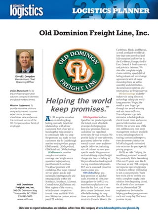 Old Dominion Freight Line, Inc.

                                                                                                         Caribbean, Alaska and Hawaii,
                                                                                                         as well as reliable worldwide
                                                                                                         less-than-container load and
                                                                                                         full-container load service to
                                                                                                         the Caribbean, Europe, the Far
                                                                                                         East, Central  South America
                                                                                                         and points in between. We
                                                                                                         also offer complete supply
                                                                                                         chain visibility, speedy bill of
     David S. Congdon                                                                                    lading release and interchange
     President and Chief                                                                                 agreements with all major
      Operating Officer                                                                                  steamship lines, as well as
                                                                                                         assembly and distribution,
                                                                                                         documentation services and
Vision Statement: To be                                                                                  international air freight service.
the premier transportation                                                                                   OD•Technology leads the
solutions company in domestic                                                                            industry in using advanced
and global markets served.                                                                               technology to help the world
                                                                                                         keep promises. We put the
Mission Statement: To                                                                                    world at your fingertips
provide innovative solutions                                                                             through our award-winning
designed to exceed customer                                                                              web site, www.odfl.com.
expectations, increase                                                                                   Trace shipments, get rate
shareholder value and ensure
the continued success of the
OD Company and our family of
                                 A     t OD, we pride ourselves
                                       on establishing long-
                                 lasting, mutually beneficial
                                                                       OD•Expedited and our
                                                                    Speed Service products provide
                                                                    the fastest, most affordable
                                                                                                         estimates, schedule pickups,
                                                                                                         check transit times and access
                                                                                                         general information about
employees.                       relationships with all our         strategies for helping you           OD. On the secured area of the
                                 customers. Part of our job in      keep your promises. You can          site, odfl4me.com, even more
                                 building that relationship is      customize our expedited              management tools are available
                                 to continually help you keep       services to fit your schedule. We    to you, including enhanced
                                 the promises you make to your      provide daily, on-time deliveries,   tracing, customizable reports,
                                 customers. We do that through      guaranteed deliveries within         view documents, interactive
                                 our four major product groups:     normal transit times and time-       bill of lading and customized
                                 OD•Domestic, OD•Expedited,         specific deliveries, including       rate estimates for your specific
                                 OD•Global and OD•Technology.       air – all tailored to meet your      pricing program.
                                    OD•Domestic provides            specific needs. We guarantee             At OD, we take “Helping the
                                 complete nationwide                on-time delivery or your freight     world keep promises” seriously.
                                 coverage – our single source       charges are free, excluding air.     Very seriously. We’ve been doing
                                 operation helps you keep           We provide online tracking and       it for over 75 years now. We do
                                 your Domestic Less-than-           tracing, monitored shipments         it because we are ONE company,
                                 Truckload promises with            24/7 and a seasoned, proactive       not separate operating groups
                                 confidence. Our super regional     team to serve you.                   or business entities pretending
                                 service allows you to ship            OD•Global helps you               to act as one company. That’s
                                 nationally, interregionally and    keep promises on a global            how we’re able to provide you
                                 intraregionally within the         scale, whether it’s container        with a complete supply chain
                                 Northeast, Southeast, Midwest,     drayage here in the U.S. or a        solution from beginning to end.
       Old Dominion              Central states, Gulf states and    seamless supply chain to or          On all levels of our customer
      Freight Line, Inc.         West regions of the country,       from the Far East. And it’s our      service, thousands of OD
    500 Old Dominion Way         with the most competitive          job to create the fastest, most      employees are dedicated to
    Thomasville, NC 27360        transit times available. With      affordable strategy to keep          helping you keep your promises
        336-889-5000             over 206 service centers, we are   those promises. We offer direct      each and every day. That’s our
        www.odfl.com             your LTL solution.                 service to Canada, Mexico, the       promise to you.


C       Click here to request information and solutions advice from this company at www.inboundlogistics.com/planner/rfp                V
 