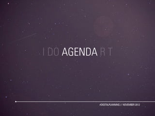 I DO AGENDA R T



            #DIGITALPLANNING // NOVEMBER 2012
 