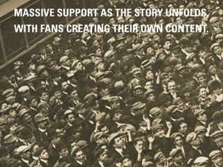 MASSIVE SUPPORT AS THE STORY UNFOLDS,
WITH FANS CREATING THEIR OWN CONTENT.




                        #DIGITALPLANNING // NOVEMBER 2012
 