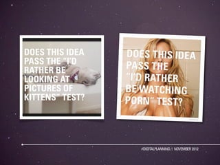 DOES THIS IDEA
PASS THE “I’D
RATHER BE
LOOKING AT
PICTURES OF
KITTENS” TEST?




                 #DIGITALPLANNING // NOVE...