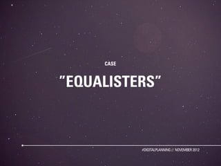 CASE



”EQUALISTERS”



            #DIGITALPLANNING // NOVEMBER 2012
 