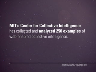 MIT’s Center for Collective Intelligence
has collected and analyzed 250 examples of
web-enabled collective intelligence.

...