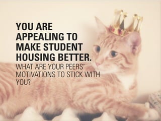 YOU ARE
APPEALING TO
MAKE STUDENT
HOUSING BETTER.
WHAT ARE YOUR PEERS’
MOTIVATIONS TO STICK WITH
YOU?


                            #DIGITALPLANNING // NOVEMBER 2012
 