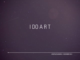 I DO A R T



             #DIGITALPLANNING // NOVEMBER 2012
 