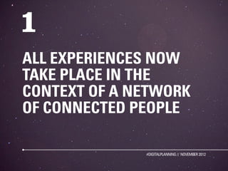 ALL EXPERIENCES NOW
TAKE PLACE IN THE
CONTEXT OF A NETWORK
OF CONNECTED PEOPLE

              #DIGITALPLANNING // NOVEMBER 2012
 