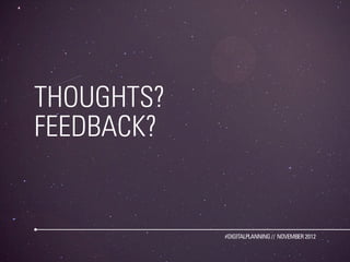 THOUGHTS?
FEEDBACK?


            #DIGITALPLANNING // NOVEMBER 2012
 