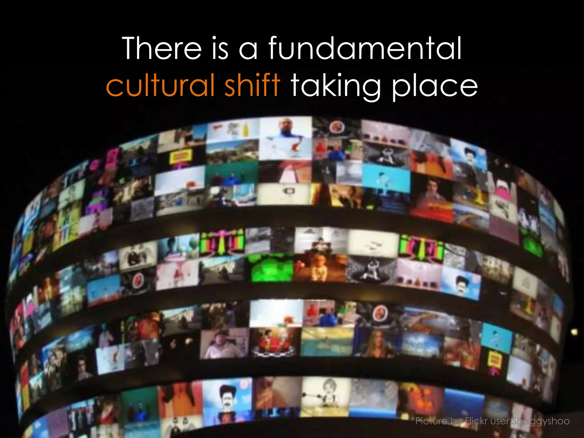 There is a fundamental
cultural shift taking place




                      Picture by Flickr user Shaggyshoo
 