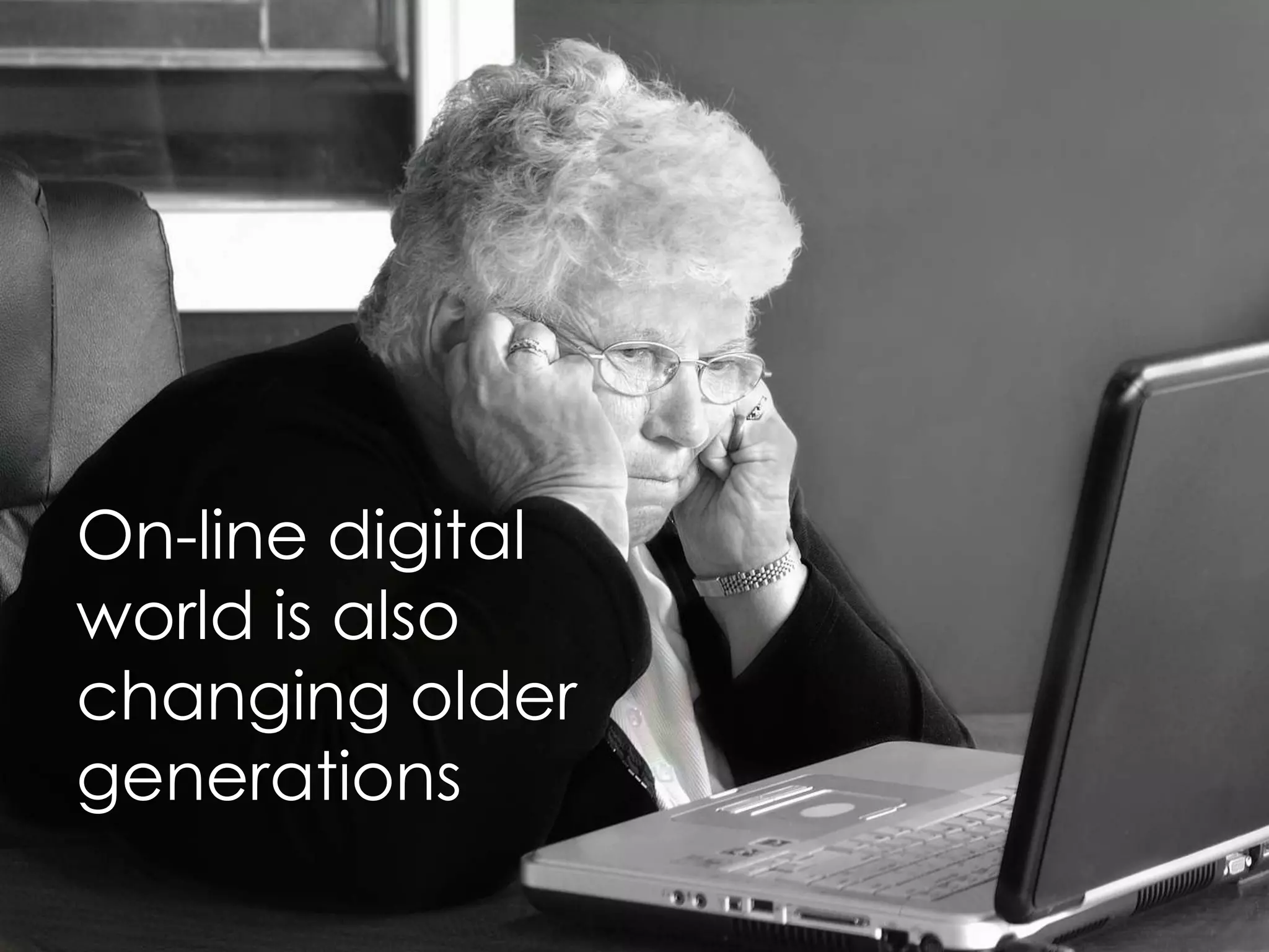 On-line digital
world is also
changing older
generations
 