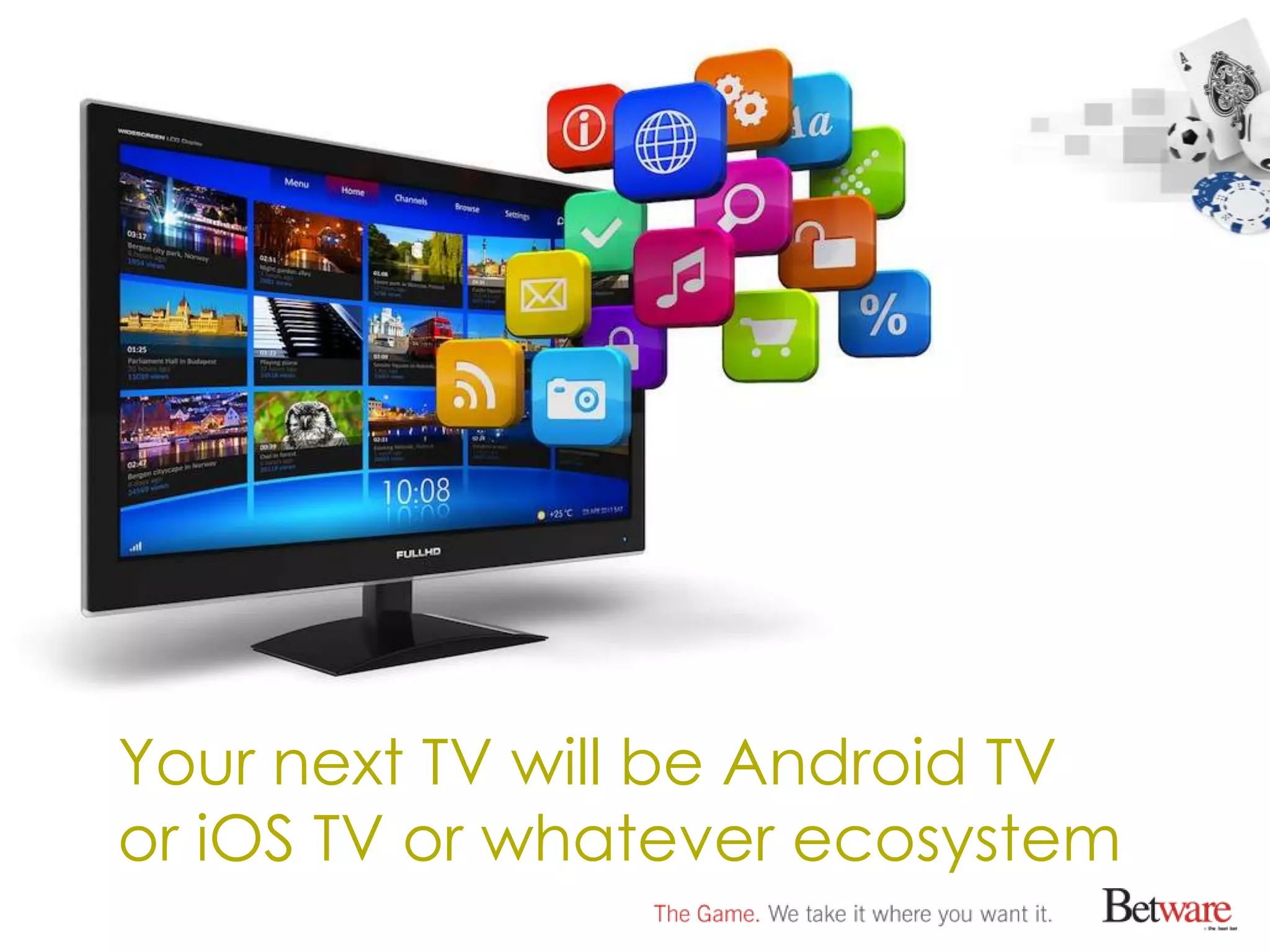 Your next TV will be Android TV
or iOS TV or whatever ecosystem
 