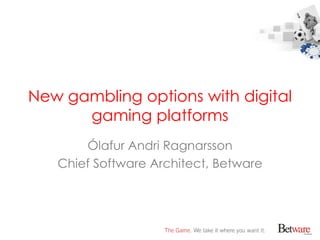 New gambling options with digital
      gaming platforms
       Ólafur Andri Ragnarsson
   Chief Software Architect, Betware
 