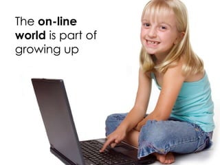 The on-line
world is part of
growing up
 