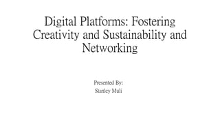 Digital Platforms: Fostering
Creativity and Sustainability and
Networking
Presented By:
Stanley Muli
 