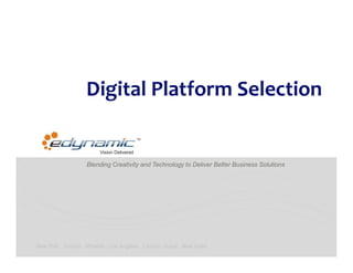 Digital Platform Selection


                    Blending Creativity and Technology to Deliver Better Business Solutions




New York . Toronto . Phoenix . Los Angeles . London. Dubai . New Delhi
 