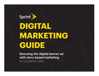 DIGITAL
MARKETING
GUIDE
Rescuing the digital banner ad
with story-based marketing
by Location Labs
 