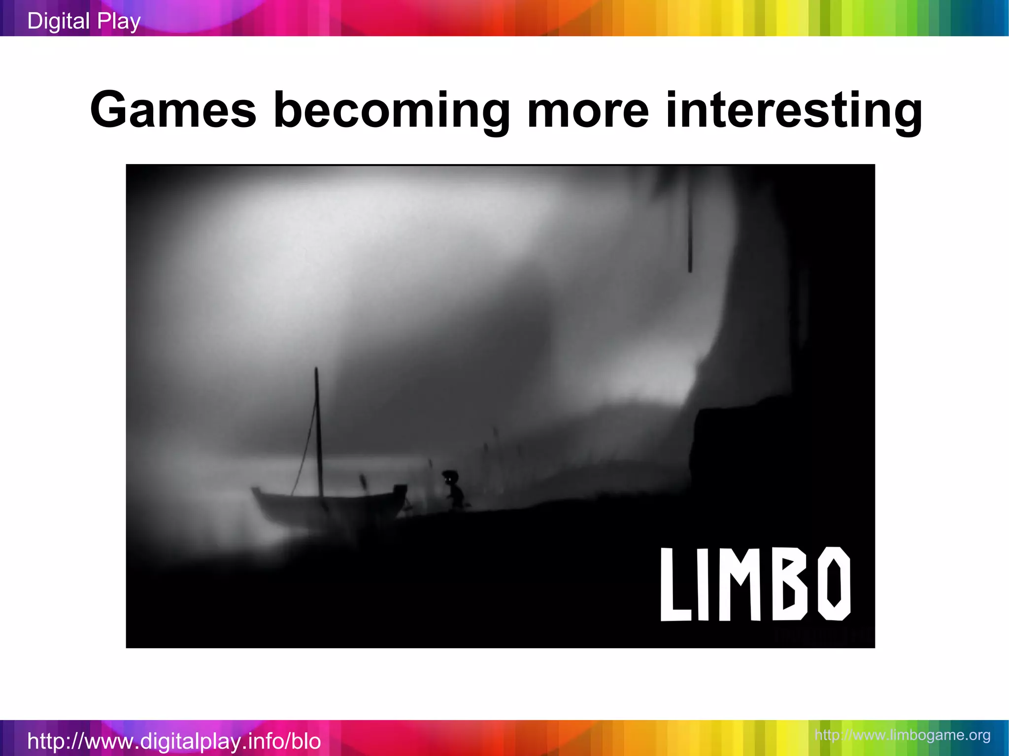 http://www.digitalplay.info/blog Digital Play Games becoming more interesting  http://www.limbogame.org   