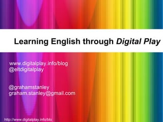 http://www.digitalplay.info/blog Learning English through  Digital Play www.digitalplay.info/blog @eltdigitalplay @grahamstanley [email_address] 