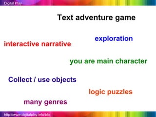 http://www.digitalplay.info/blog Digital Play Text adventure game you are main character interactive narrative exploration Collect / use objects logic puzzles many genres 