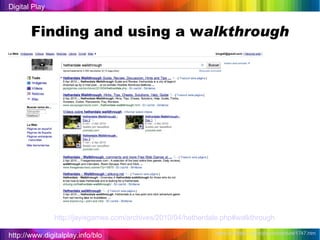 http://www.digitalplay.info/blog Digital Play www.bubblebox.com/play/adventure/1747.htm   http://jayisgames.com/archives/2010/04/hetherdale.php#walkthrough   Finding and using a w alkthrough 