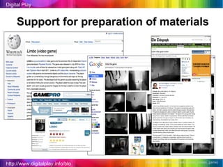 http://www.digitalplay.info/blog Digital Play http://en.wikipedia.org/wiki/Limbo_(video_game )  Support for preparation of materials 