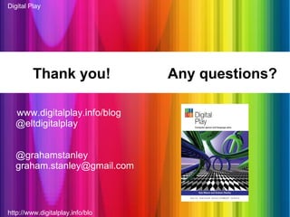 http://www.digitalplay.info/blog Digital Play Thank you!  Any questions? www.digitalplay.info/blog @eltdigitalplay @grahamstanley [email_address] 