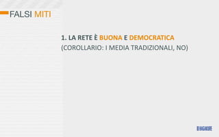 FALSI MITI

             1.	
  LA	
  RETE	
  È	
  BUONA	
  E	
  DEMOCRATICA	
  
             (COROLLARIO:	
  I	
  MEDIA	
  TRADIZIONALI,	
  NO)
 