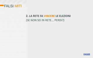 FALSI MITI

             2.	
  LA	
  RETE	
  FA	
  VINCERE	
  LE	
  ELEZIONI
             (SE	
  NON	
  SEI	
  IN	
  RETE...	
  PERDI?)
 