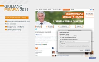 GIULIANO
PISAPIA 2011
CONDIVISIONE MATERIALI

  	
  =informazioni	
  veriﬁcabili	
  e	
  di	
  
facile	
  accesso
  	
  trasparenza	
  (eleKori)
  	
  u>lità	
  (mediatori)
 