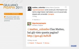 GIULIANO
PISAPIA 2011
ASCOLTO E RESPONSE

  	
  =dinamiche	
  della	
  rete:	
  
conversazione,	
  non	
  mera	
  
presenza
 