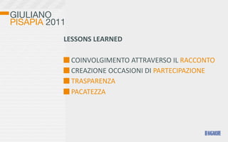 GIULIANO
PISAPIA 2011
           LESSONS	
  LEARNED

               	
  COINVOLGIMENTO	
  ATTRAVERSO	
  IL	
  RACCONTO
               	
  CREAZIONE	
  OCCASIONI	
  DI	
  PARTECIPAZIONE
               	
  TRASPARENZA
               	
  PACATEZZA
 