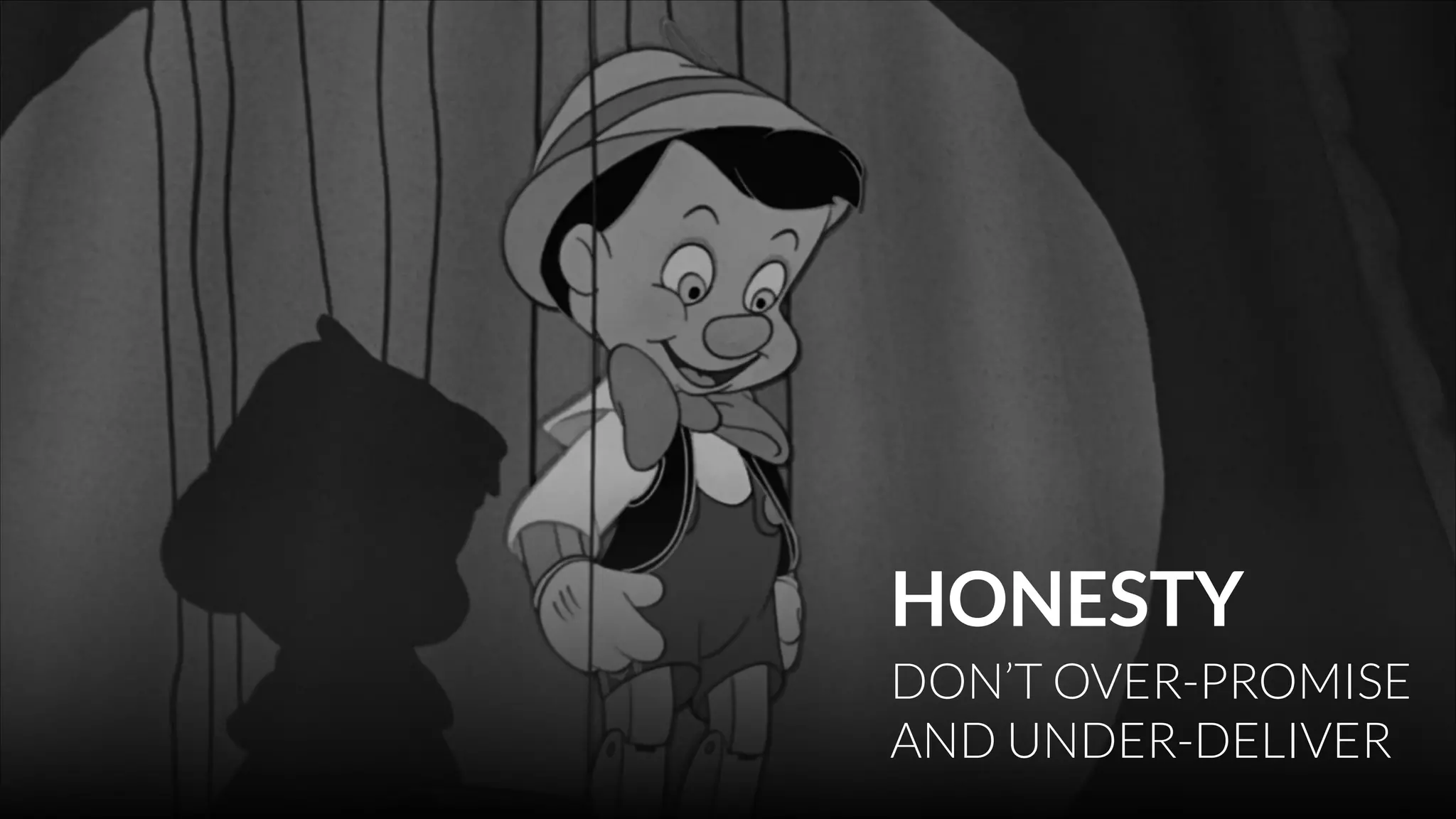 HONESTY
DON’T OVER-PROMISE 
AND UNDER-DELIVER

 