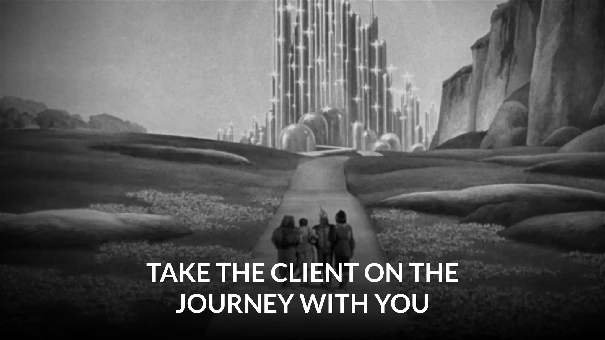 TAKE THE CLIENT ON THE
JOURNEY WITH YOU

 