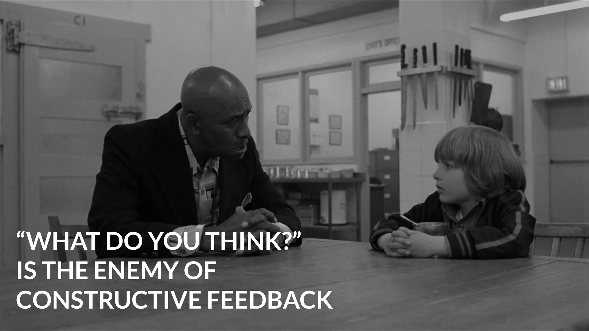 “WHAT DO YOU THINK?”
IS THE ENEMY OF
CONSTRUCTIVE FEEDBACK

 