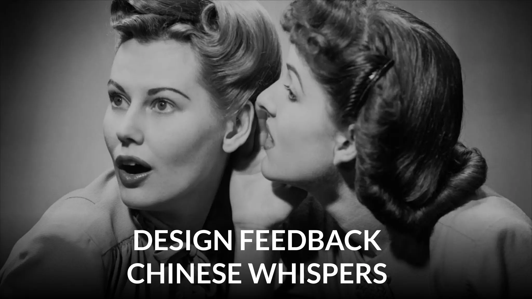 DESIGN FEEDBACK
CHINESE WHISPERS

 