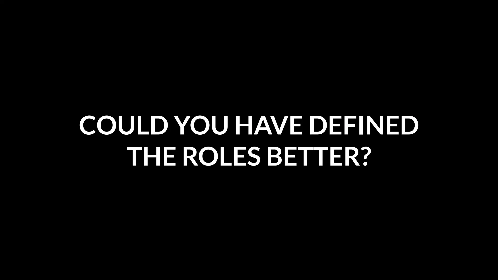 COULD YOU HAVE DEFINED
THE ROLES BETTER?

 